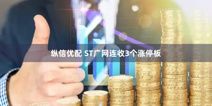 纵信优配 ST广网连收3个涨停板