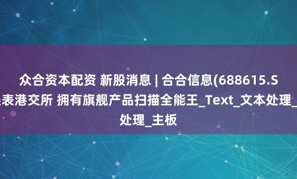 众合资本配资 新股消息 | 合合信息(688615.SH)递表港交所 拥有旗舰产品扫描全能王_Text_文本处理_主板