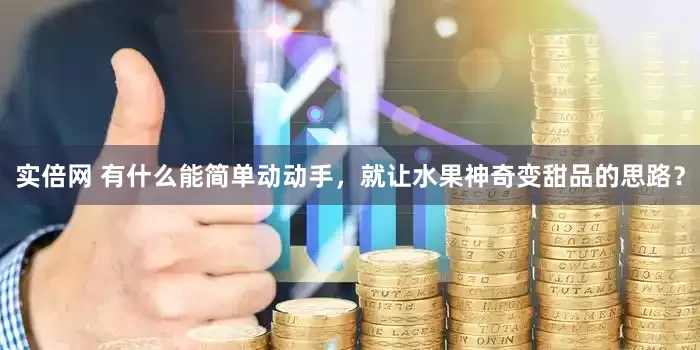 实倍网 有什么能简单动动手，就让水果神奇变甜品的思路？