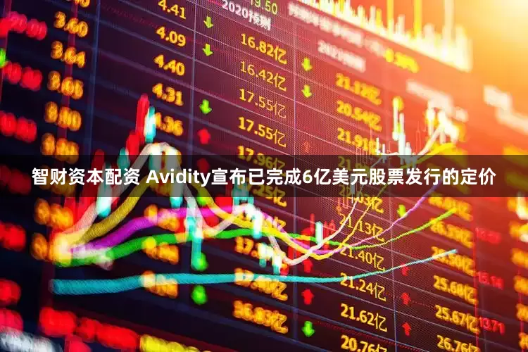 智财资本配资 Avidity宣布已完成6亿美元股票发行的定价