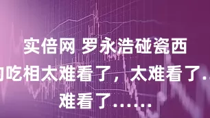 实倍网 罗永浩碰瓷西贝的吃相太难看了，太难看了……